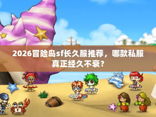 2026冒险岛sf长久服推荐，哪款私服真正经久不衰？