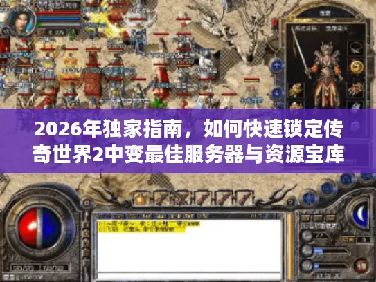 2026年独家指南，如何快速锁定传奇世界2中变最佳服务器与资源宝库？