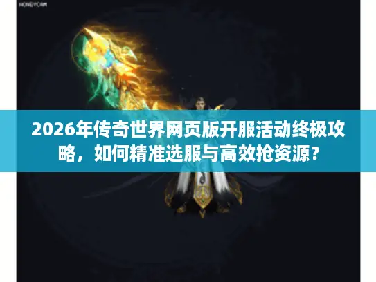2026年传奇世界网页版开服活动终极攻略，如何精准选服与高效抢资源？