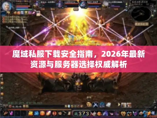 魔域私服下载安全指南，2026年最新资源与服务器选择权威解析