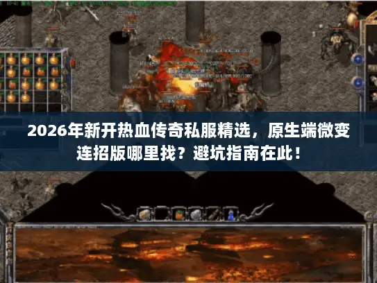 2026年新开热血传奇私服精选,原生端微变连招版哪里找?避坑指南在此! 2026年新开热血传奇私服精选,原生端微变连招版哪里找?避坑指南在此!
