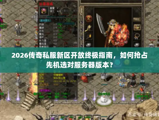 2026传奇私服新区开放终极指南,如何抢占先机选对服务器版本? 2026传奇私服新区开放终极指南,如何抢占先机选对服务器版本?