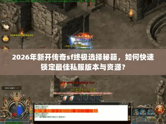 2026年新开传奇sf终极选择秘籍，如何快速锁定最佳私服版本与资源？