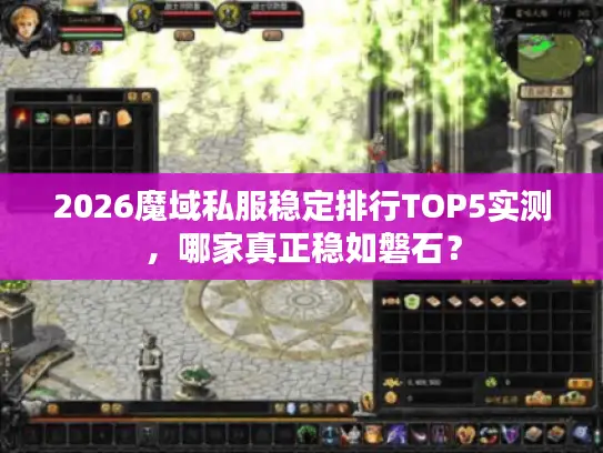 2026魔域私服稳定排行TOP5实测，哪家真正稳如磐石？