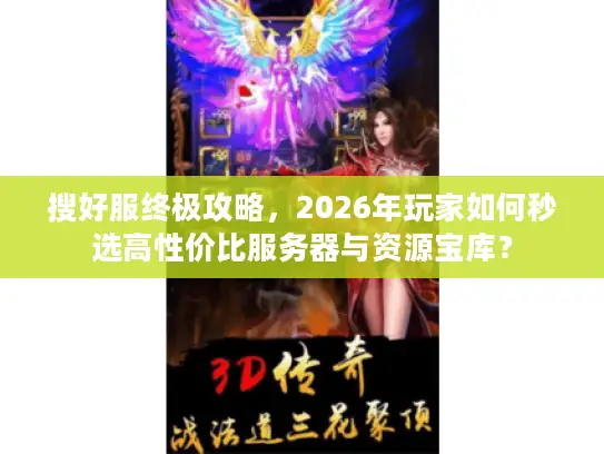 搜好服终极攻略,2026年玩家如何秒选高性价比服务器与资源宝库? 搜好服终极攻略,2026年玩家如何秒选高性价比服务器与资源宝库?