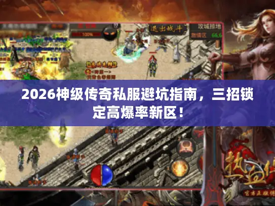 2026神级传奇私服避坑指南，三招锁定高爆率新区！