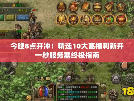 今晚8点开冲!精选10大高福利新开一秒服务器终极指南 今晚8点开冲!精选10大高福利新开一秒服务器终极指南