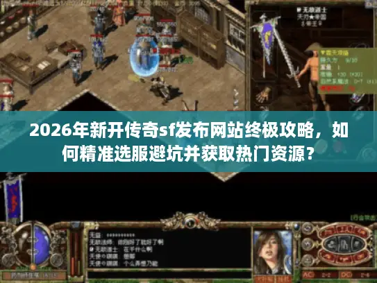 2026年新开传奇sf发布网站终极攻略，如何精准选服避坑并获取热门资源？