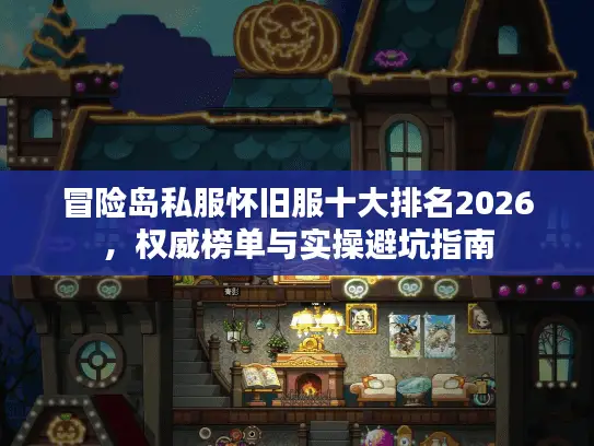 冒险岛私服怀旧服十大排名2026，权威榜单与实操避坑指南