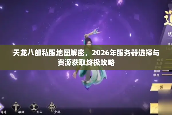 天龙八部私服地图解密，2026年服务器选择与资源获取终极攻略