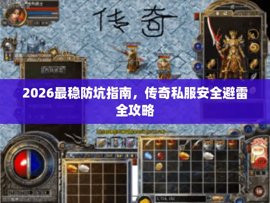 2026最稳防坑指南，传奇私服安全避雷全攻略