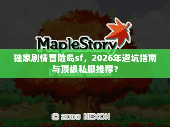 独家剧情冒险岛sf，2026年避坑指南与顶级私服推荐？