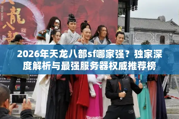 2026年天龙八部sf哪家强？独家深度解析与最强服务器权威推荐榜