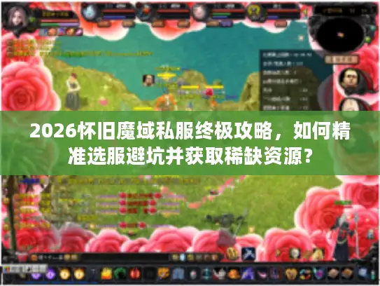 2026怀旧魔域私服终极攻略,如何精准选服避坑并获取稀缺资源? 2026怀旧魔域私服终极攻略,如何精准选服避坑并获取稀缺资源?