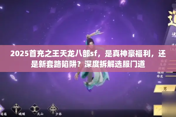 2025首充之王天龙八部sf，是真神豪福利，还是新套路陷阱？深度拆解选服门道