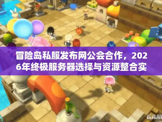 冒险岛私服发布网公会合作,2026年终极服务器选择与资源整合实战指南 冒险岛私服发布网公会合作,2026年终极服务器选择与资源整合实战指南