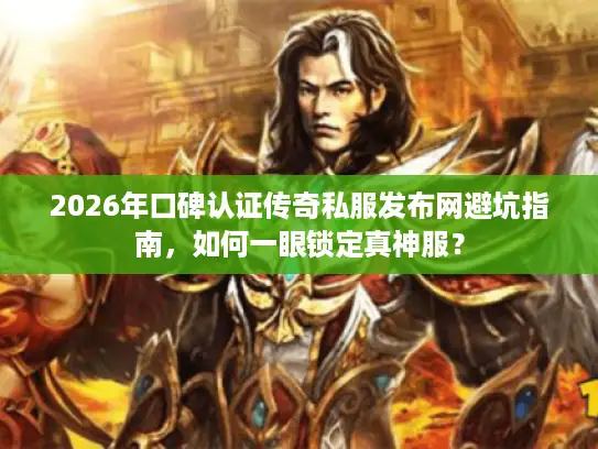 2026年口碑认证传奇私服发布网避坑指南,如何一眼锁定真神服? 2026年口碑认证传奇私服发布网避坑指南,如何一眼锁定真神服?