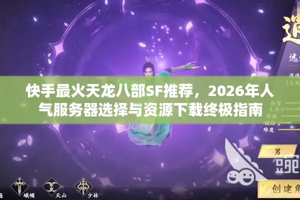 快手最火天龙八部SF推荐，2026年人气服务器选择与资源下载终极指南