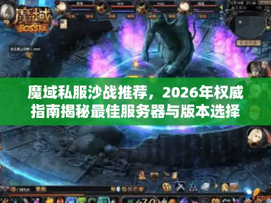 魔域私服沙战推荐，2026年权威指南揭秘最佳服务器与版本选择