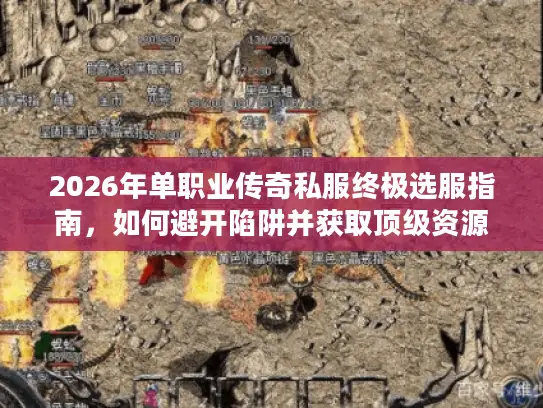 2026年单职业传奇私服终极选服指南,如何避开陷阱并获取顶级资源? 2026年单职业传奇私服终极选服指南,如何避开陷阱并获取顶级资源?