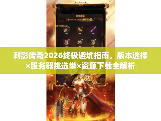 刺影传奇2026终极避坑指南,版本选择×服务器挑选举×资源下载全解析 刺影传奇2026终极避坑指南,版本选择×服务器挑选举×资源下载全解析