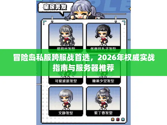 冒险岛私服跨服战首选,2026年权威实战指南与服务器推荐 冒险岛私服跨服战首选,2026年权威实战指南与服务器推荐