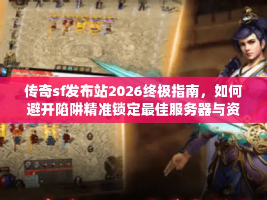 传奇sf发布站2026终极指南，如何避开陷阱精准锁定最佳服务器与资源？