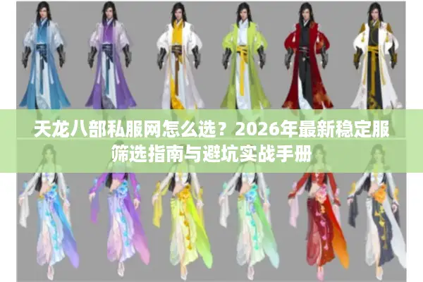 天龙八部私服网怎么选?2026年最新稳定服筛选指南与避坑实战手册 天龙八部私服网怎么选?2026年最新稳定服筛选指南与避坑实战手册
