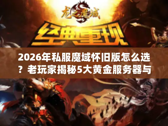 2026年私服魔域怀旧版怎么选？老玩家揭秘5大黄金服务器与避坑法则