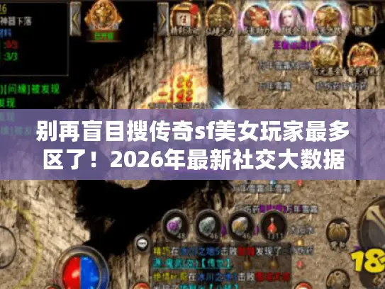 别再盲目搜传奇sf美女玩家最多区了！2026年最新社交大数据教你精准定位女神服
