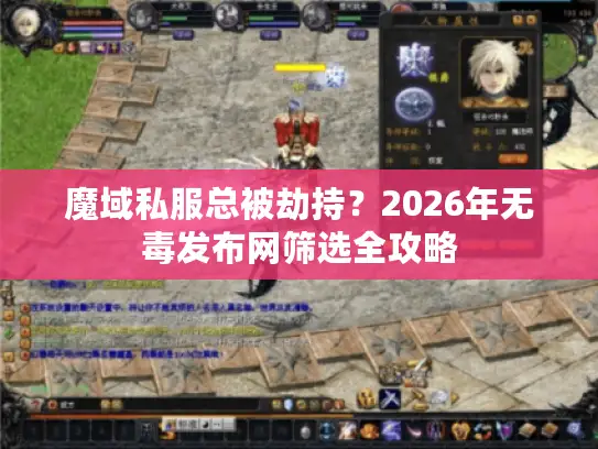 魔域私服总被劫持?2026年无毒发布网筛选全攻略 魔域私服总被劫持?2026年无毒发布网筛选全攻略