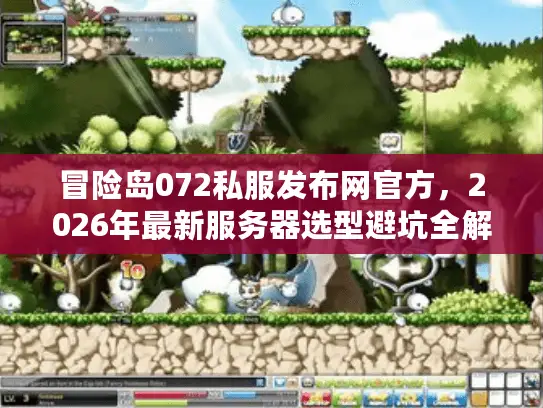 冒险岛072私服发布网官方，2026年最新服务器选型避坑全解析