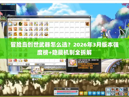 冒险岛创世武器怎么选？2026年3月版本强度榜+隐藏机制全拆解