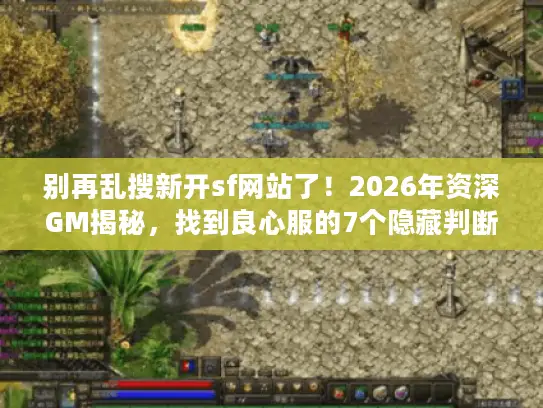 别再乱搜新开sf网站了！2026年资深GM揭秘，找到良心服的7个隐藏判断维度