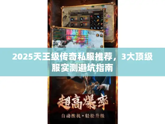 2025天王级传奇私服推荐,3大顶级服实测避坑指南 2025天王级传奇私服推荐,3大顶级服实测避坑指南