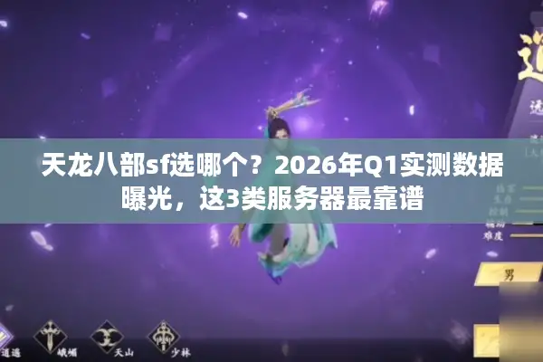 天龙八部sf选哪个？2026年Q1实测数据曝光，这3类服务器最靠谱