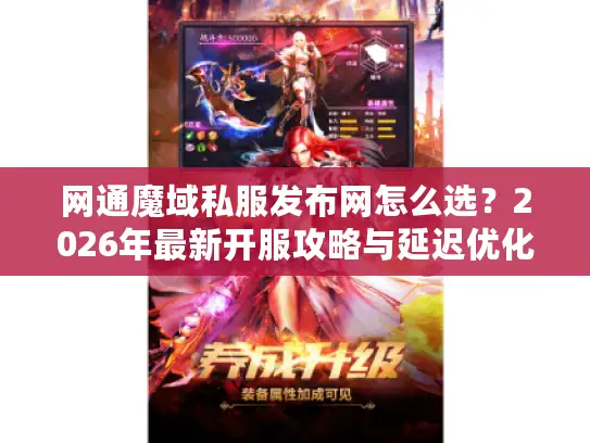 网通魔域私服发布网怎么选?2026年最新开服攻略与延迟优化实战 网通魔域私服发布网怎么选?2026年最新开服攻略与延迟优化实战