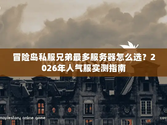 冒险岛私服兄弟最多服务器怎么选?2026年人气服实测指南 冒险岛私服兄弟最多服务器怎么选?2026年人气服实测指南