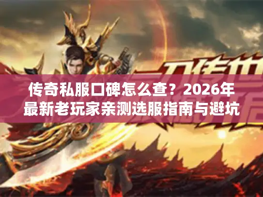 传奇私服口碑怎么查?2026年最新老玩家亲测选服指南与避坑实战 传奇私服口碑怎么查?2026年最新老玩家亲测选服指南与避坑实战