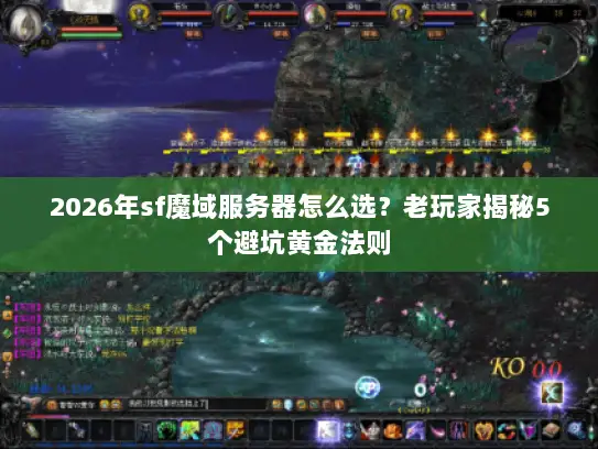 2026年sf魔域服务器怎么选？老玩家揭秘5个避坑黄金法则