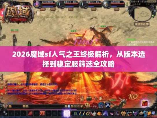 2026魔域sf人气之王终极解析,从版本选择到稳定服筛选全攻略 2026魔域sf人气之王终极解析,从版本选择到稳定服筛选全攻略