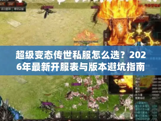 超级变态传世私服怎么选？2026年最新开服表与版本避坑指南