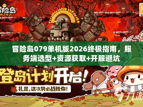 冒险岛079单机版2026终极指南，服务端选型+资源获取+开服避坑
