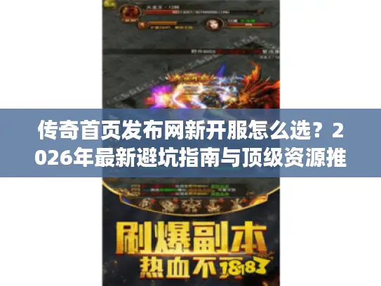 传奇首页发布网新开服怎么选？2026年最新避坑指南与顶级资源推荐