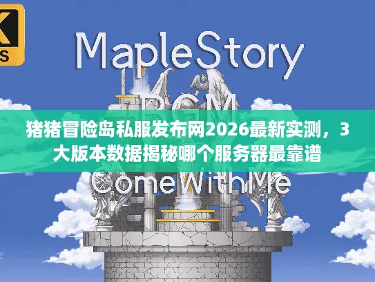 猪猪冒险岛私服发布网2026最新实测，3大版本数据揭秘哪个服务器最靠谱