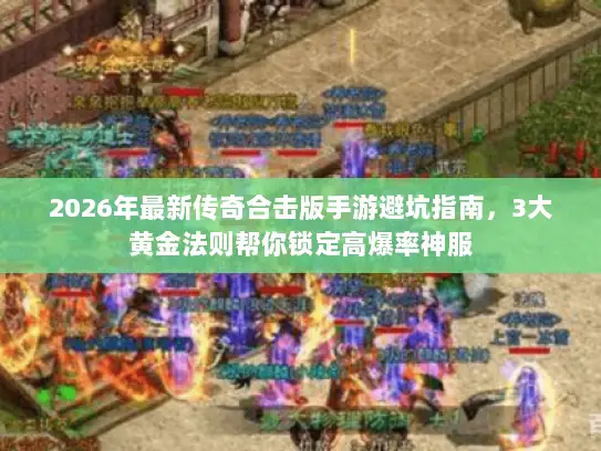 2026年最新传奇合击版手游避坑指南，3大黄金法则帮你锁定高爆率神服