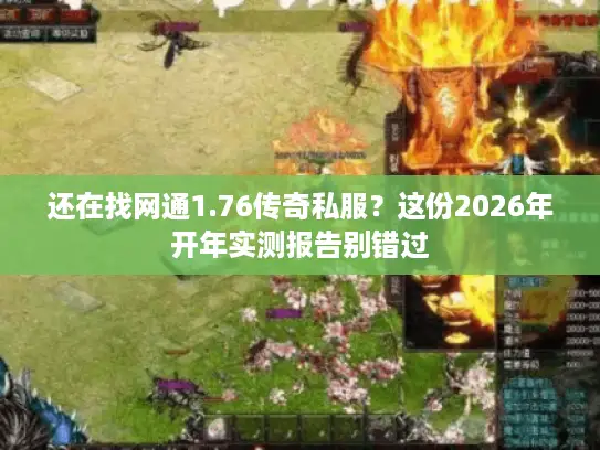 还在找网通1.76传奇私服？这份2026年开年实测报告别错过