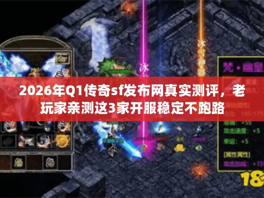 2026年Q1传奇sf发布网真实测评，老玩家亲测这3家开服稳定不跑路