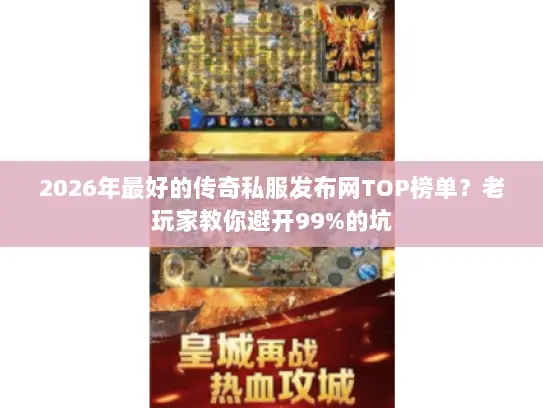 2026年最好的传奇私服发布网TOP榜单？老玩家教你避开99%的坑