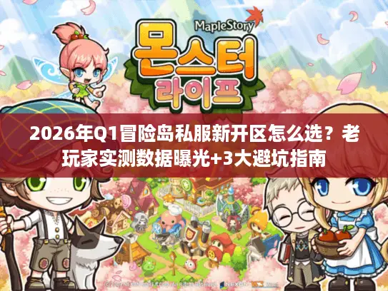 2026年Q1冒险岛私服新开区怎么选？老玩家实测数据曝光+3大避坑指南